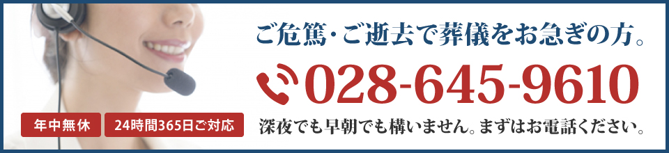 葬儀をお急ぎの方、深夜でも早朝でも構いません。まずはお電話ください。028-645-9610